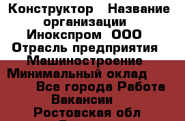 Конструктор › Название организации ­ Инокспром, ООО › Отрасль предприятия ­ Машиностроение › Минимальный оклад ­ 30 000 - Все города Работа » Вакансии   . Ростовская обл.,Донецк г.